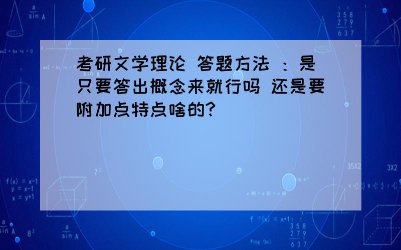 考研文学理论 答题方法 ：是只要答出概念来就行吗 还是要附加点特点啥的?