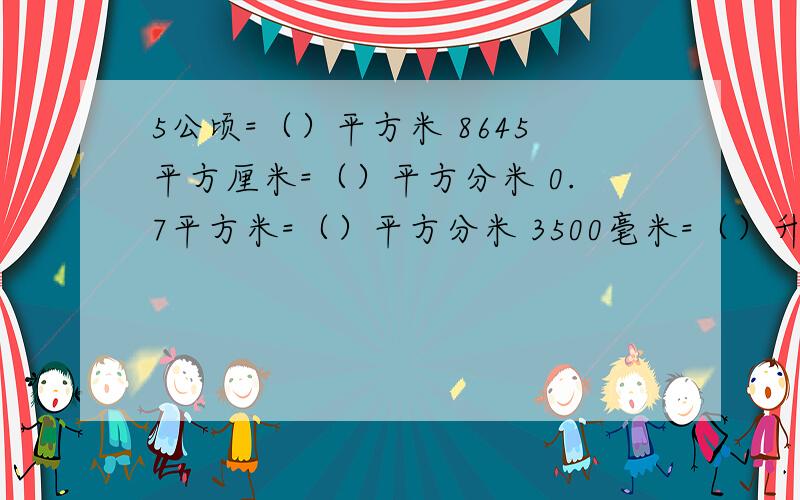 5公顷=（）平方米 8645平方厘米=（）平方分米 0.7平方米=（）平方分米 3500毫米=（）升2400平方米=（）公顷1950000平方米=（）公顷0.24吨=（）千克