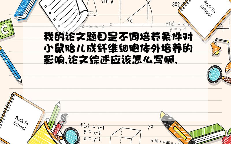 我的论文题目是不同培养条件对小鼠胎儿成纤维细胞体外培养的影响,论文综述应该怎么写啊,