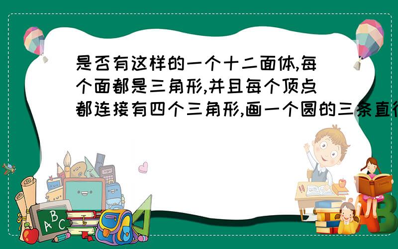 是否有这样的一个十二面体,每个面都是三角形,并且每个顶点都连接有四个三角形,画一个圆的三条直径则画出的图中有多少条弧多少个扇形?