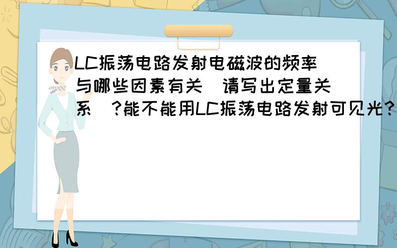 LC振荡电路发射电磁波的频率与哪些因素有关（请写出定量关系）?能不能用LC振荡电路发射可见光?