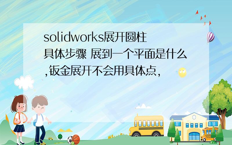 solidworks展开圆柱具体步骤 展到一个平面是什么,钣金展开不会用具体点,