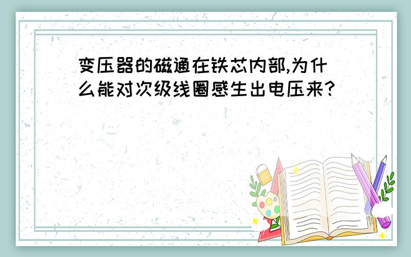 变压器的磁通在铁芯内部,为什么能对次级线圈感生出电压来?