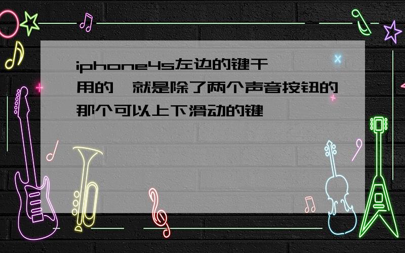 iphone4s左边的键干嘛用的,就是除了两个声音按钮的那个可以上下滑动的键