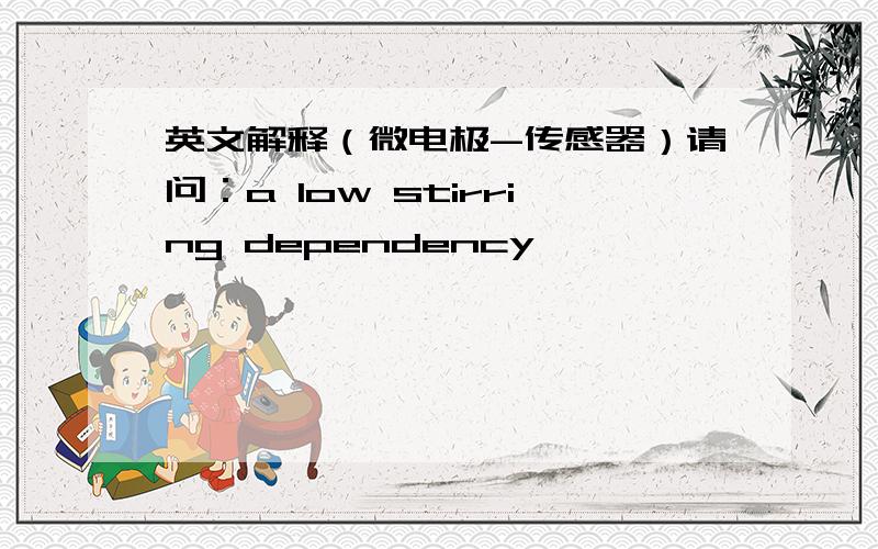 英文解释（微电极-传感器）请问：a low stirring dependency