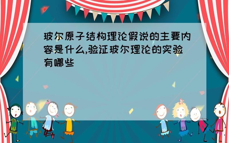 玻尔原子结构理论假说的主要内容是什么,验证玻尔理论的实验有哪些