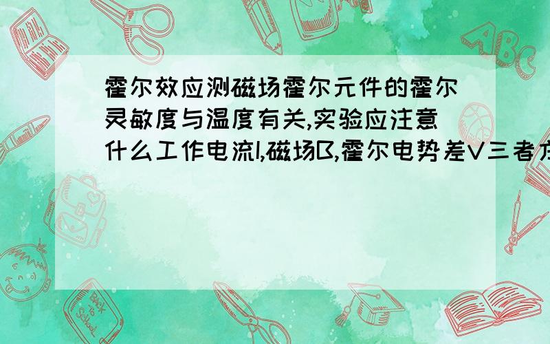 霍尔效应测磁场霍尔元件的霍尔灵敏度与温度有关,实验应注意什么工作电流I,磁场B,霍尔电势差V三者方向关系是什么