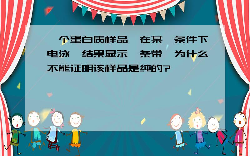 一个蛋白质样品,在某一条件下电泳,结果显示一条带,为什么不能证明该样品是纯的?