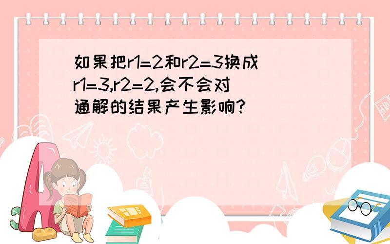 如果把r1=2和r2=3换成r1=3,r2=2,会不会对通解的结果产生影响?