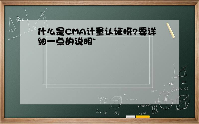 什么是CMA计量认证呀?要详细一点的说明~