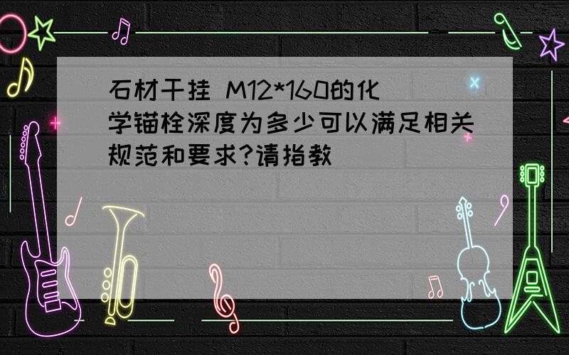 石材干挂 M12*160的化学锚栓深度为多少可以满足相关规范和要求?请指教