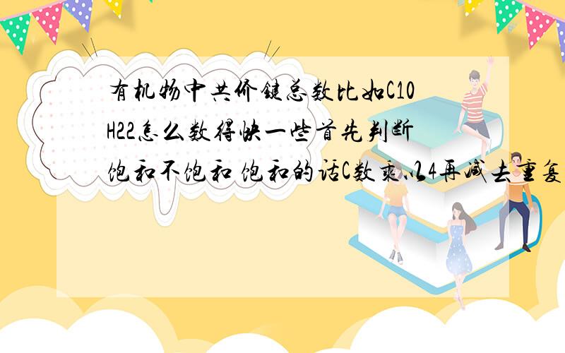 有机物中共价键总数比如C10H22怎么数得快一些首先判断饱和不饱和 饱和的话C数乘以4再减去重复的就是（C数-1）这还是错了- -