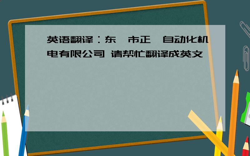 英语翻译：东莞市正晟自动化机电有限公司 请帮忙翻译成英文