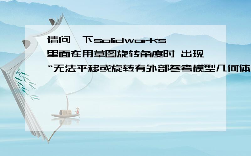 请问一下solidworks里面在用草图旋转角度时 出现“无法平移或旋转有外部参考模型几何体的草图”