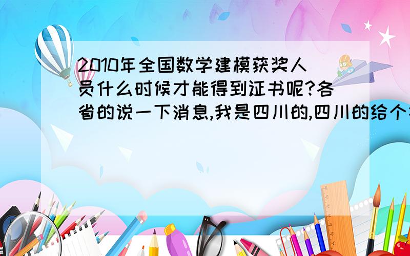 2010年全国数学建模获奖人员什么时候才能得到证书呢?各省的说一下消息,我是四川的,四川的给个答案吧,