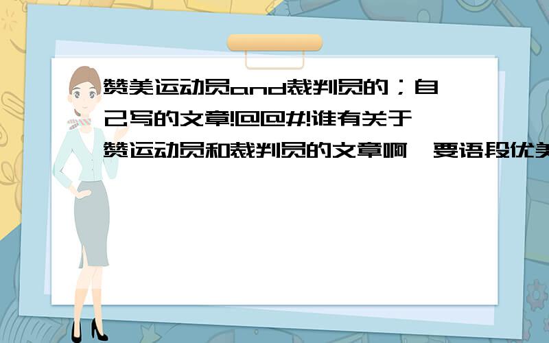 赞美运动员and裁判员的；自己写的文章!@@#!谁有关于赞运动员和裁判员的文章啊,要语段优美的拜托!注意要100米、200米、800米、110米栏、裁判员、跳高、跳远和掷铅球的,明白?