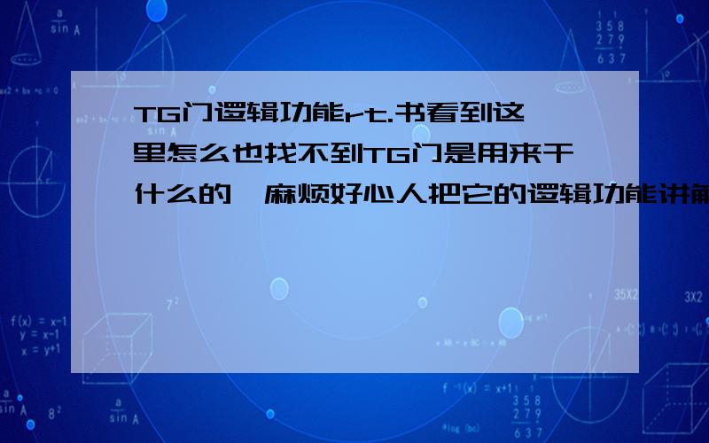 TG门逻辑功能rt.书看到这里怎么也找不到TG门是用来干什么的,麻烦好心人把它的逻辑功能讲解一下下