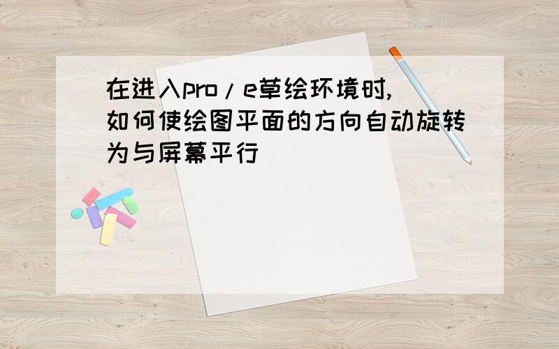 在进入pro/e草绘环境时,如何使绘图平面的方向自动旋转为与屏幕平行