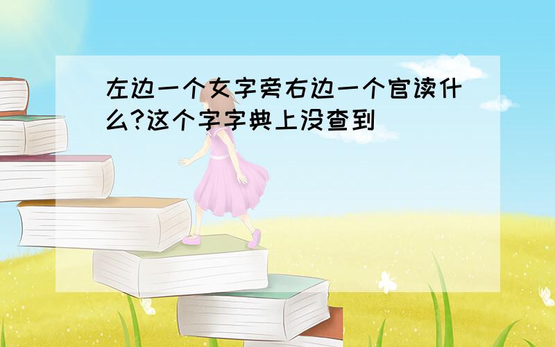 左边一个女字旁右边一个官读什么?这个字字典上没查到