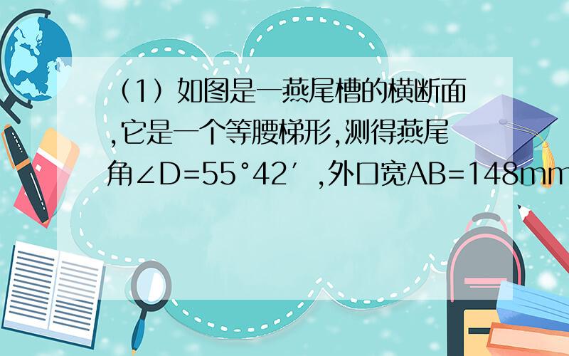 （1）如图是一燕尾槽的横断面,它是一个等腰梯形,测得燕尾角∠D=55°42′,外口宽AB=148mm,深度AE=72mm,求它的里口宽CD.（精确到1mm）（2）在南北海岸线上有A、B两个港口,相距(120根号3-120)海里,一