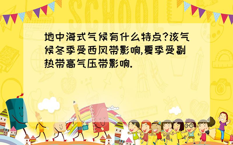 地中海式气候有什么特点?该气候冬季受西风带影响,夏季受副热带高气压带影响.