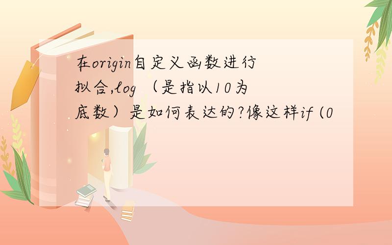 在origin自定义函数进行拟合,log （是指以10为底数）是如何表达的?像这样if (0