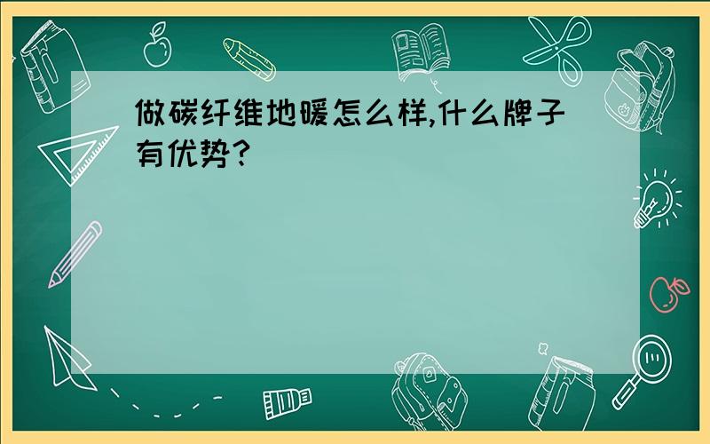 做碳纤维地暖怎么样,什么牌子有优势?