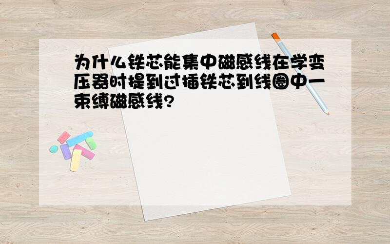 为什么铁芯能集中磁感线在学变压器时提到过插铁芯到线圈中一束缚磁感线?