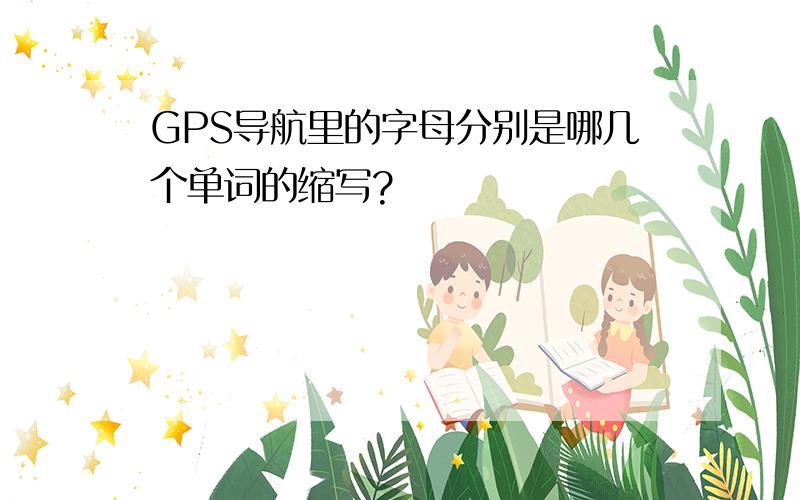 GPS导航里的字母分别是哪几个单词的缩写?