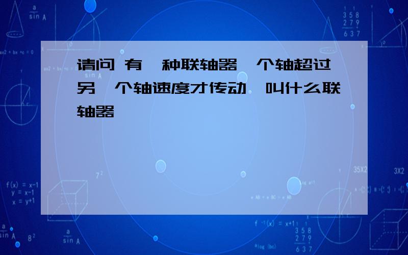 请问 有一种联轴器一个轴超过另一个轴速度才传动,叫什么联轴器