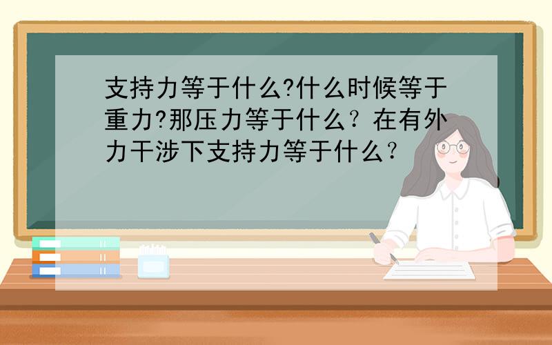 支持力等于什么?什么时候等于重力?那压力等于什么？在有外力干涉下支持力等于什么？