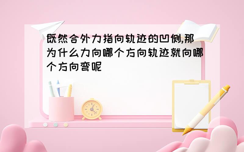 既然合外力指向轨迹的凹侧,那为什么力向哪个方向轨迹就向哪个方向弯呢