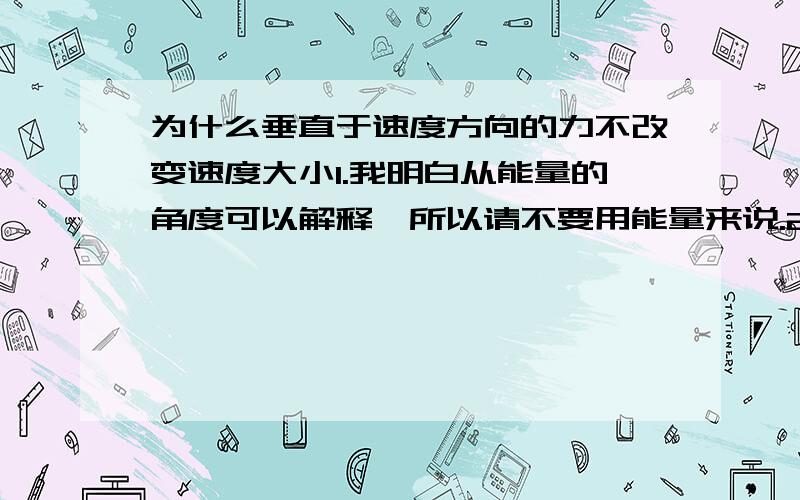 为什么垂直于速度方向的力不改变速度大小1.我明白从能量的角度可以解释,所以请不要用能量来说.2.但如果从速度的分解来看,一个力作用于物体速度的垂直方向,那就必然在该方向产生另一