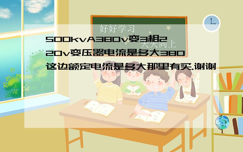 500kvA380v变3相220v变压器电流是多大380这边额定电流是多大那里有买.谢谢