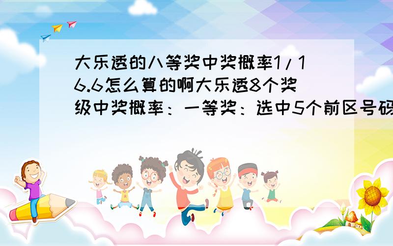 大乐透的八等奖中奖概率1/16.6怎么算的啊大乐透8个奖级中奖概率：一等奖：选中5个前区号码及2个后区号码；(21425712分之一) 二等奖：选中5个前区号码及2个后区号码中的任意1个；(1071286分之