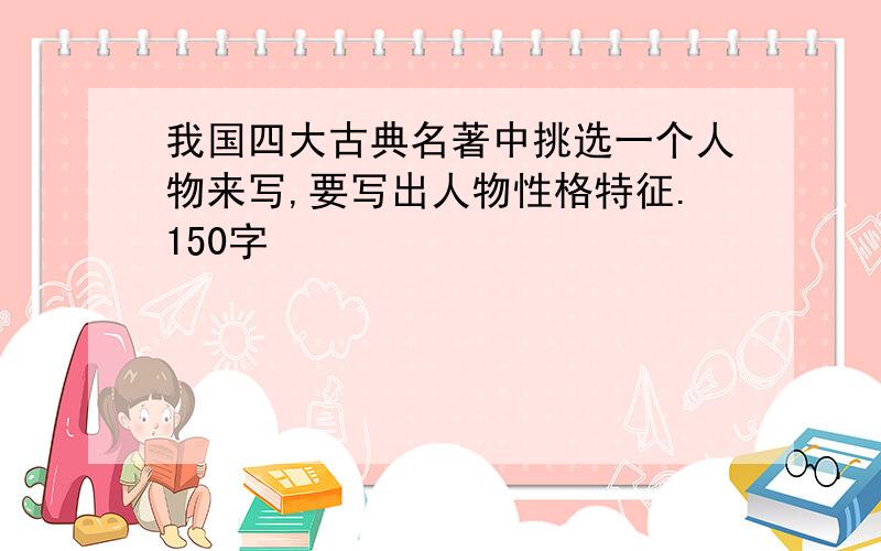 我国四大古典名著中挑选一个人物来写,要写出人物性格特征.150字