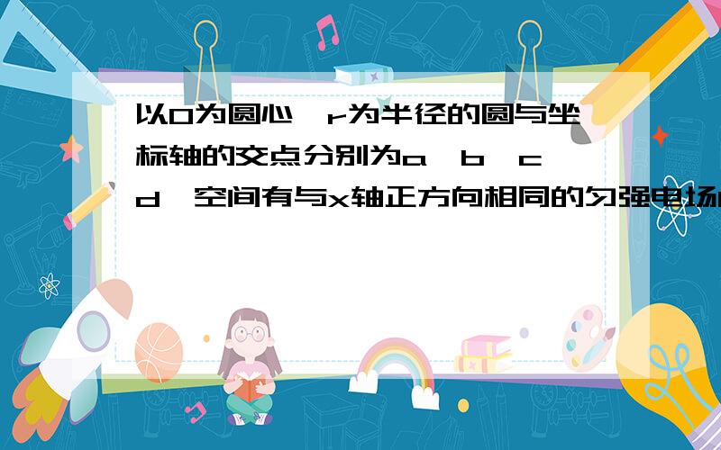 以O为圆心,r为半径的圆与坐标轴的交点分别为a、b、c、d,空间有与x轴正方向相同的匀强电场E,同时在O点固定一个电荷量为＋Q的点电荷,如果把一个带电量为－q的试探电荷放在c点,则恰好平衡,