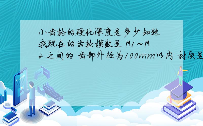 小齿轮的硬化深度是多少如题 我现在的齿轮模数是 M1～M2 之间的 齿部外径为100mm以内 材质是45＃钢和42CrMo 请问高频淬火的深度可以达到4mm吗?