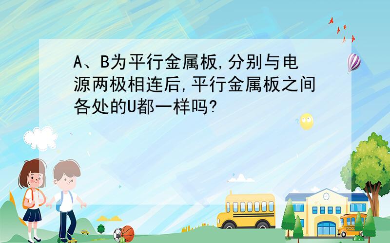 A、B为平行金属板,分别与电源两极相连后,平行金属板之间各处的U都一样吗?