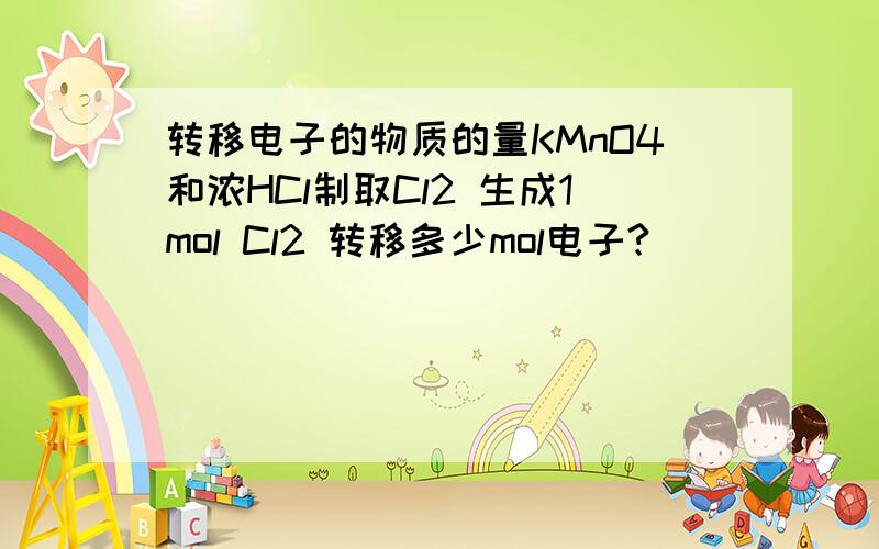 转移电子的物质的量KMnO4和浓HCl制取Cl2 生成1mol Cl2 转移多少mol电子?