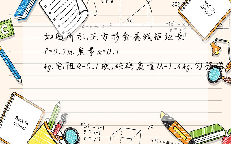 如图所示,正方形金属线框边长l=0.2m.质量m=0.1kg.电阻R=0.1欧,砝码质量M=1.4kg.匀强磁场B=0.5T.欲使线框能匀速地穿过磁场区域,线框必须从距磁场下边缘多远处无初速度释放?