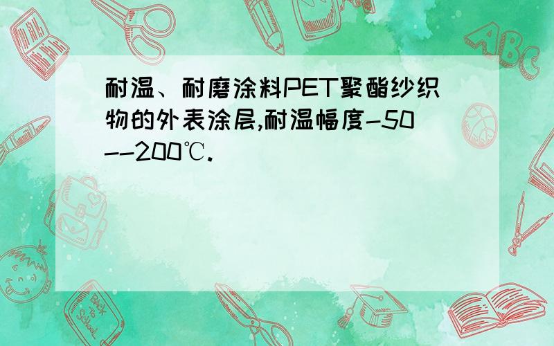 耐温、耐磨涂料PET聚酯纱织物的外表涂层,耐温幅度-50--200℃.