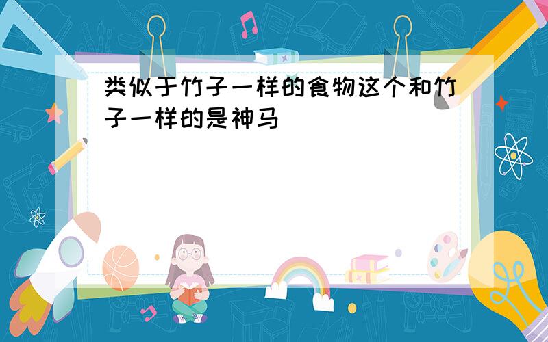 类似于竹子一样的食物这个和竹子一样的是神马