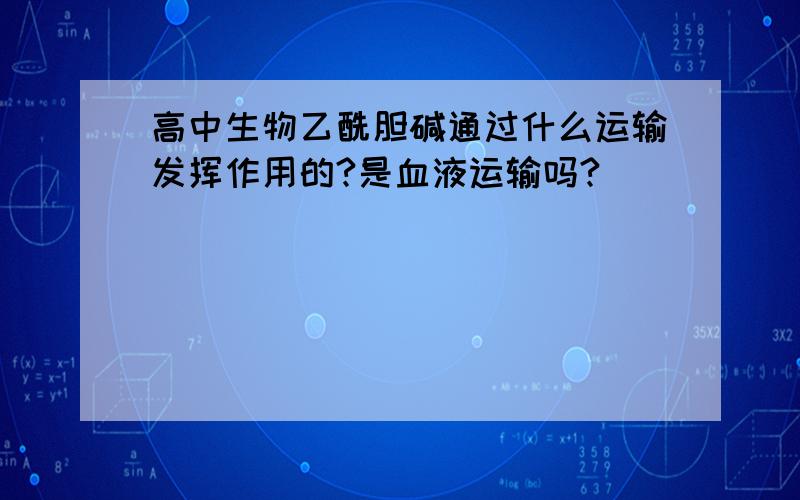 高中生物乙酰胆碱通过什么运输发挥作用的?是血液运输吗?