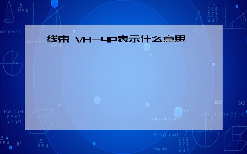 线束 VH-4P表示什么意思