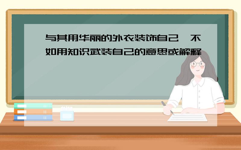 与其用华丽的外衣装饰自己、不如用知识武装自己的意思或解释