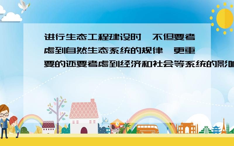 进行生态工程建设时,不但要考虑到自然生态系统的规律,更重要的还要考虑到经济和社会等系统的影响力.这说明建设生态工程时应遵循的原理是A.整体性原理 B.协调与平衡原理 C.系统整体性