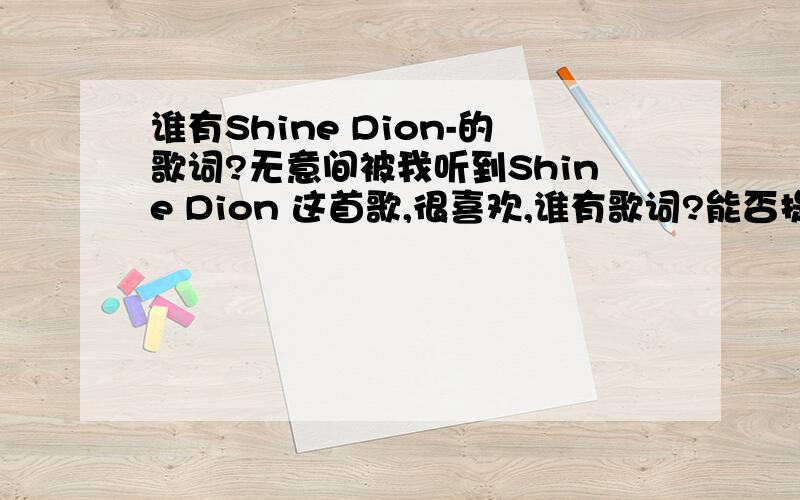 谁有Shine Dion-的歌词?无意间被我听到Shine Dion 这首歌,很喜欢,谁有歌词?能否提供给我.