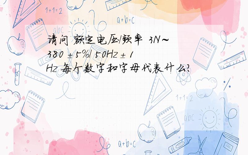 请问 额定电压/频率 3N～380±5%/ 50Hz±1Hz 每个数字和字母代表什么?