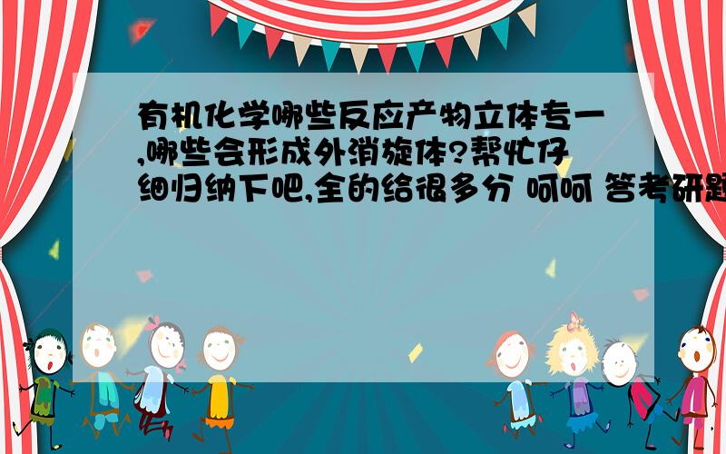 有机化学哪些反应产物立体专一,哪些会形成外消旋体?帮忙仔细归纳下吧,全的给很多分 呵呵 答考研题有帮助.